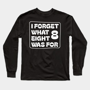 I Forget What Eight Was For Long Sleeve T-Shirt